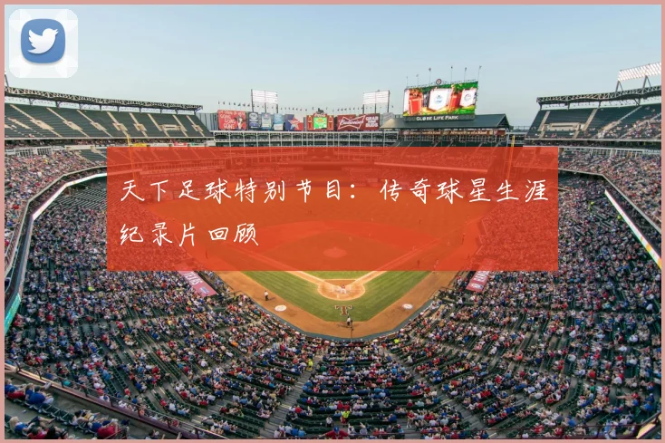 天下足球特别节目：传奇球星生涯纪录片回顾