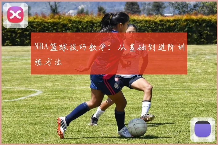 NBA篮球技巧教学：从基础到进阶训练方法