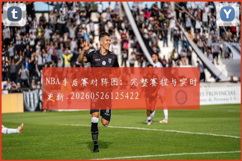 NBA季后赛对阵图：完整赛程与实时更新_20260526125422