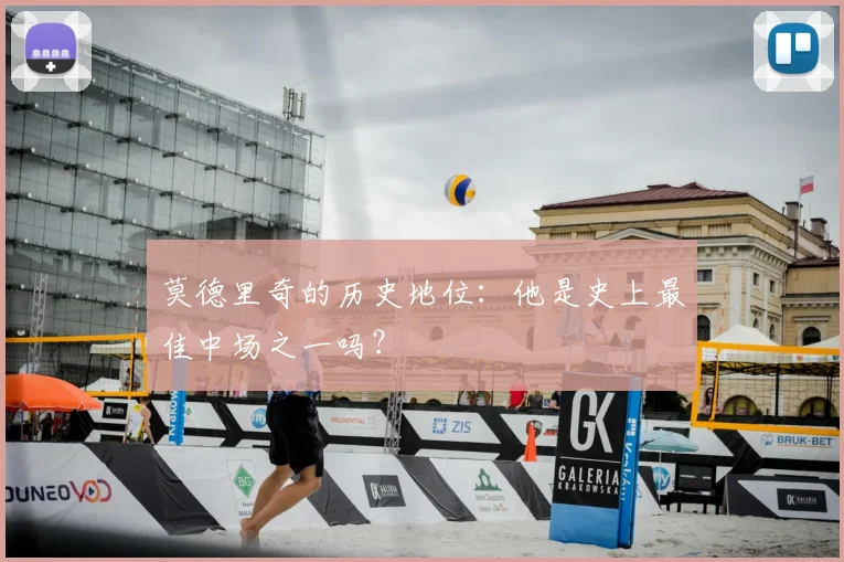 莫德里奇的历史地位：他是史上最佳中场之一吗？