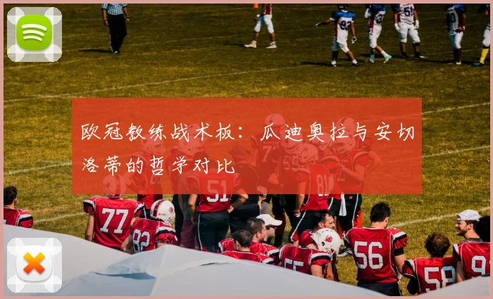 欧冠教练战术板:瓜迪奥拉与安切洛蒂的哲学对比