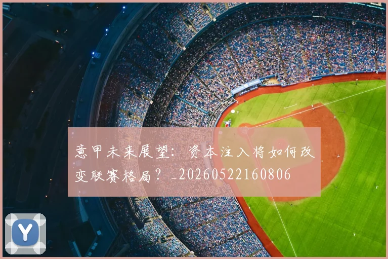 意甲未来展望:资本注入将如何改变联赛格局?_20260522160806