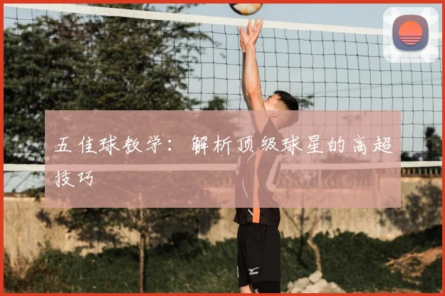 五佳球教学：解析顶级球星的高超技巧