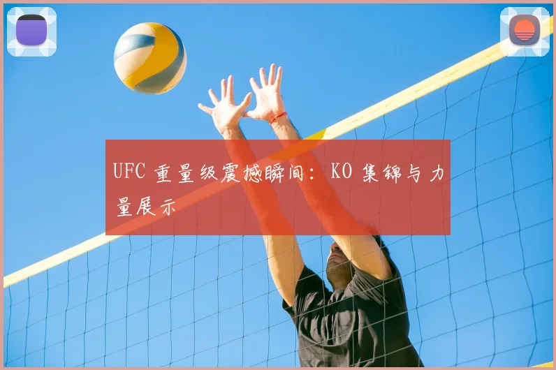 UFC 重量级震撼瞬间:KO 集锦与力量展示