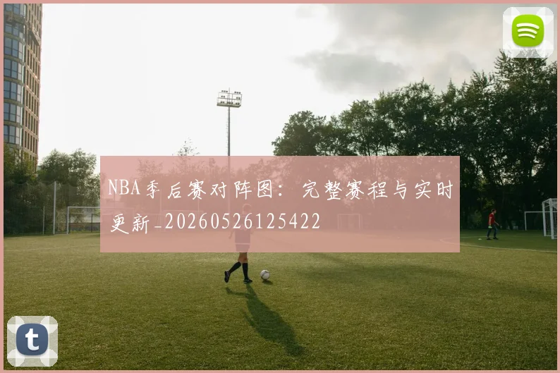 NBA季后赛对阵图:完整赛程与实时更新_20260526125422