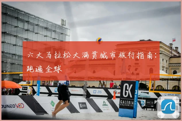 六大马拉松大满贯城市旅行指南:跑遍全球