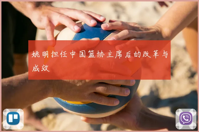 姚明担任中国篮协主席后的改革与成效