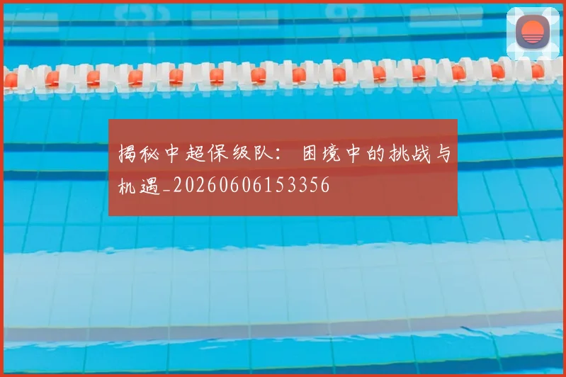揭秘中超保级队：困境中的挑战与机遇_20260606153356