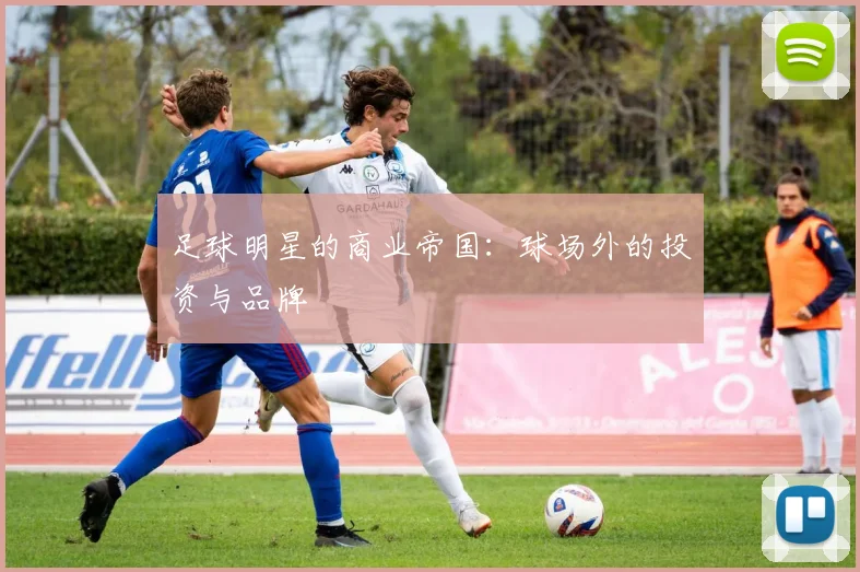 足球明星的商业帝国：球场外的投资与品牌