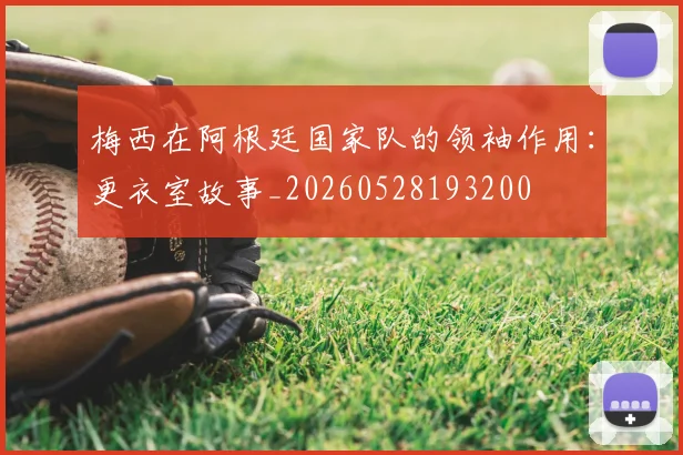 梅西在阿根廷国家队的领袖作用：更衣室故事_20260528193200