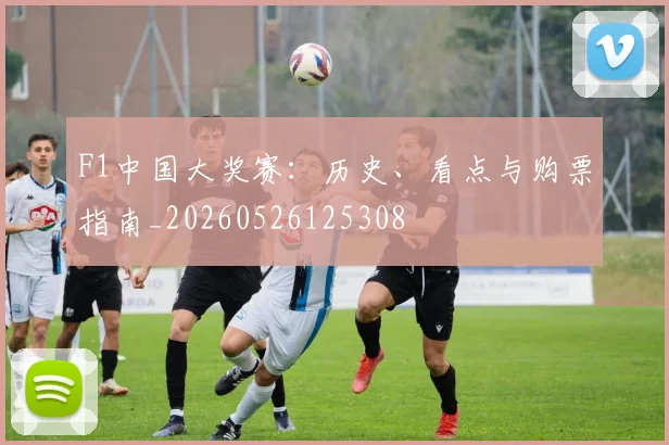F1中国大奖赛：历史、看点与购票指南_20260526125308