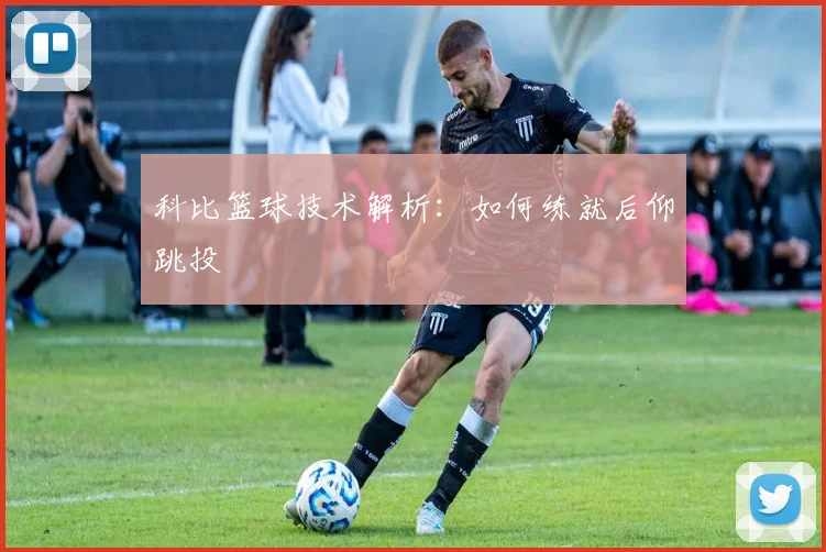 科比篮球技术解析：如何练就后仰跳投