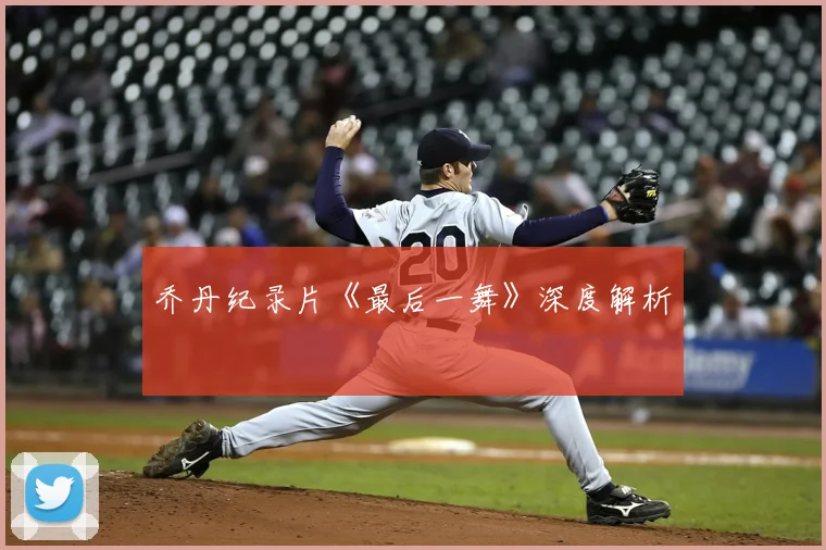乔丹纪录片《最后一舞》深度解析