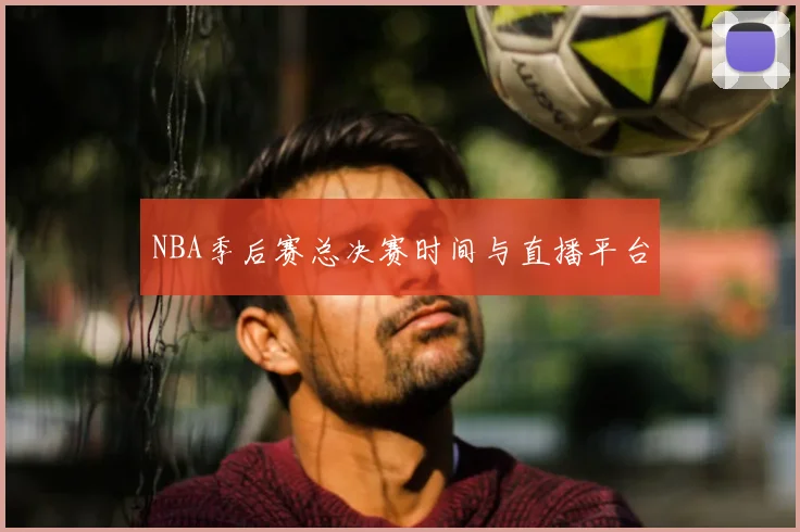 NBA季后赛总决赛时间与直播平台