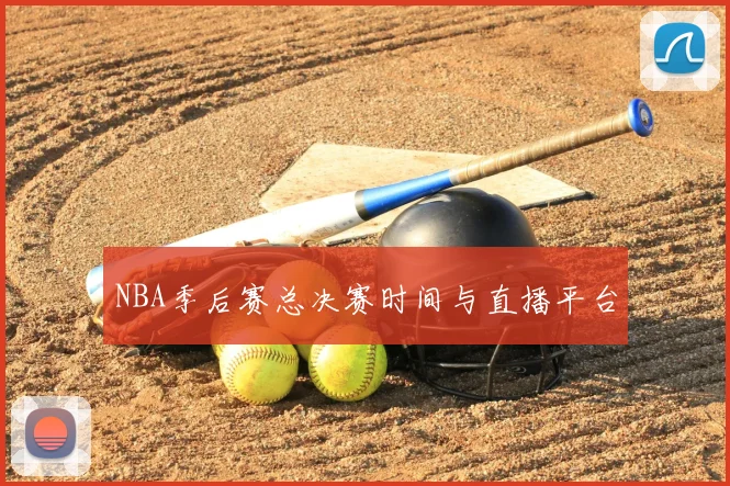 NBA季后赛总决赛时间与直播平台