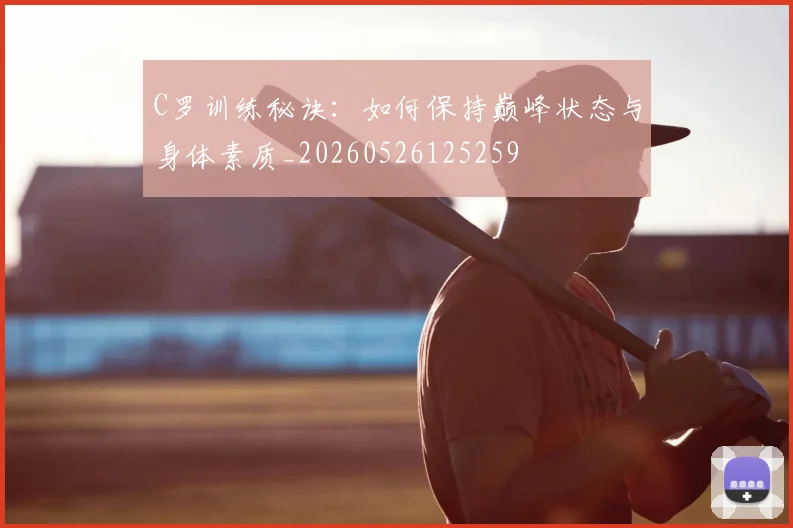 C罗训练秘诀:如何保持巅峰状态与身体素质_20260526125259