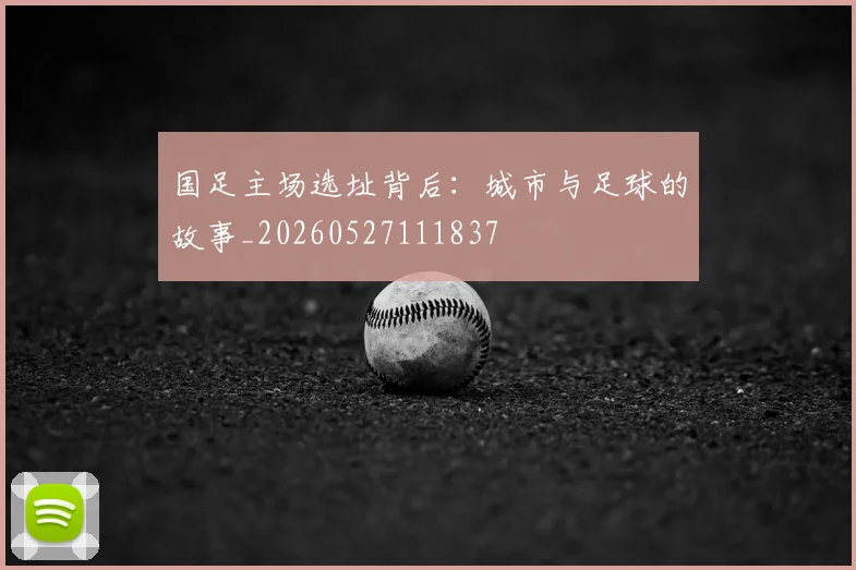 国足主场选址背后:城市与足球的故事_20260527111837