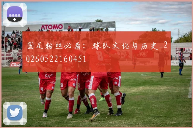 国足粉丝必看:球队文化与历史_20260522160451