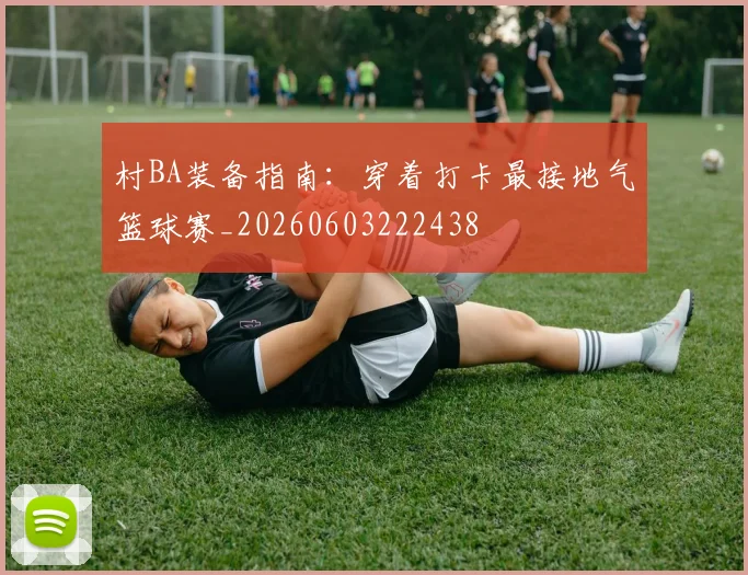 村BA装备指南:穿着打卡最接地气篮球赛_20260603222438