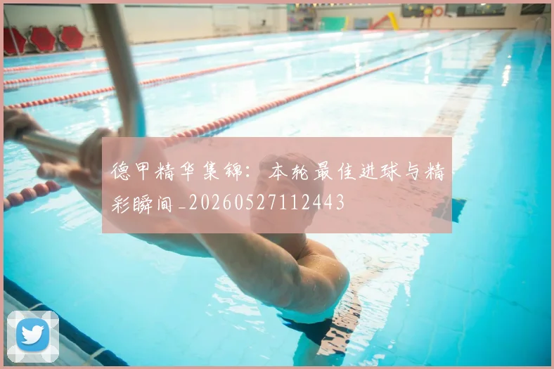 德甲精华集锦：本轮最佳进球与精彩瞬间_20260527112443