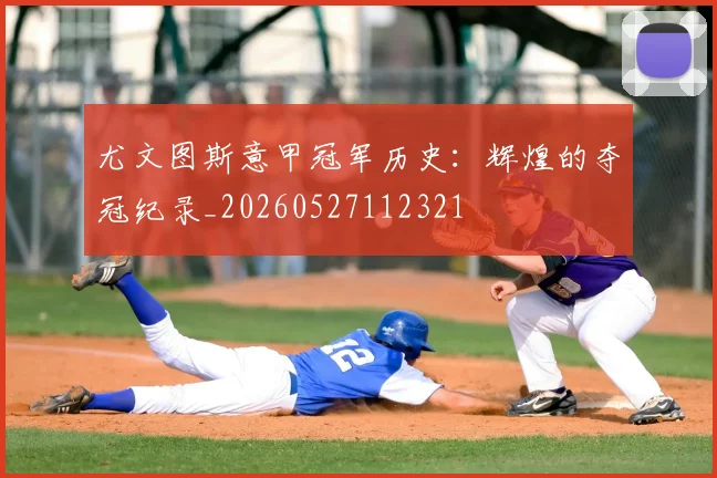 尤文图斯意甲冠军历史:辉煌的夺冠纪录_20260527112321