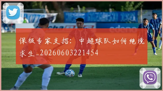 保级专家支招：中超球队如何绝境求生_20260603221454