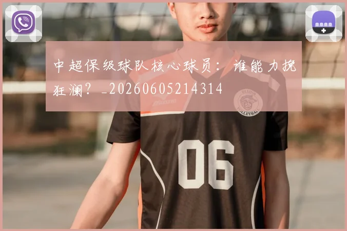 中超保级球队核心球员：谁能力挽狂澜？_20260605214314