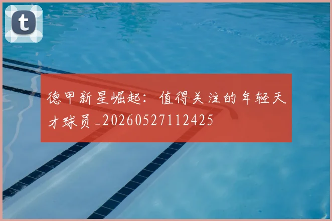 德甲新星崛起：值得关注的年轻天才球员_20260527112425