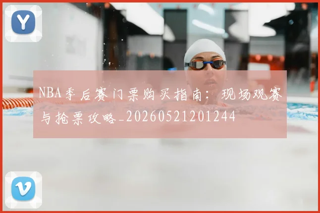 NBA季后赛门票购买指南：现场观赛与抢票攻略_20260521201244