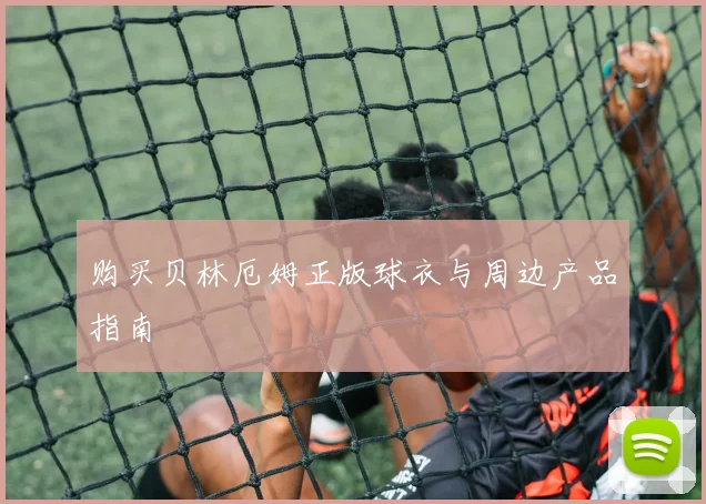 购买贝林厄姆正版球衣与周边产品指南