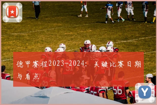 德甲赛程2023-2024：关键比赛日期与看点