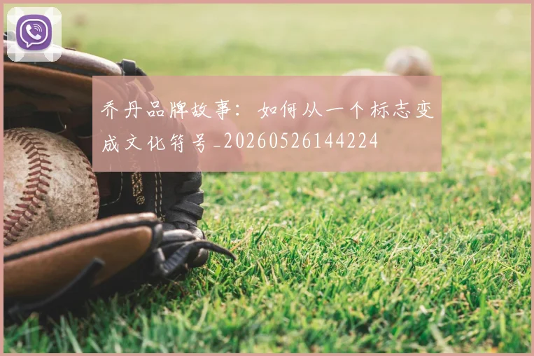 乔丹品牌故事：如何从一个标志变成文化符号_20260526144224
