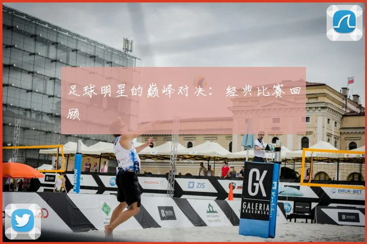 足球明星的巅峰对决：经典比赛回顾