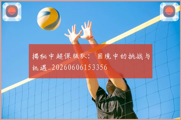 揭秘中超保级队：困境中的挑战与机遇_20260606153356